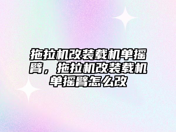 拖拉機改裝載機單搖臂，拖拉機改裝載機單搖臂怎么改