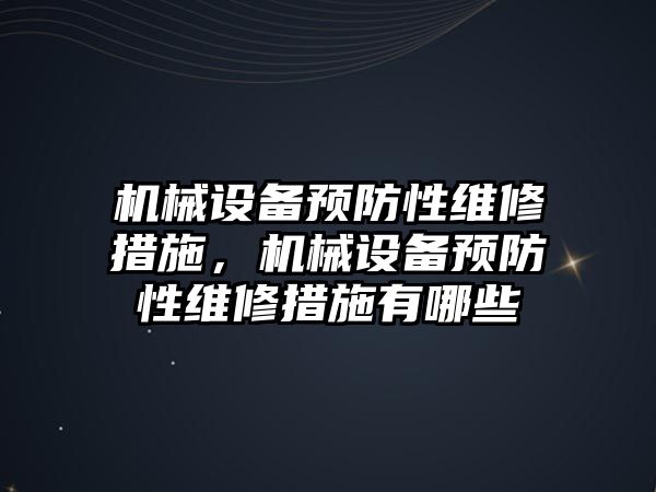 機械設備預防性維修措施，機械設備預防性維修措施有哪些