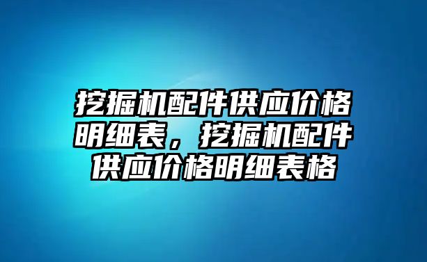 挖掘機配件供應(yīng)價格明細表，挖掘機配件供應(yīng)價格明細表格