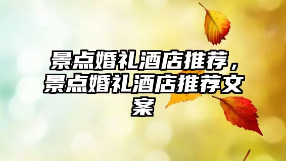 景點(diǎn)婚禮酒店推薦，景點(diǎn)婚禮酒店推薦文案