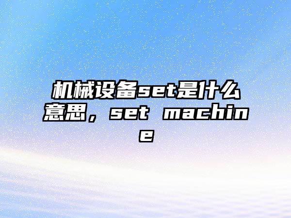 機械設備set是什么意思，set machine