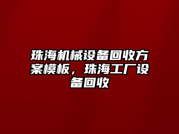 珠海機械設備回收方案模板，珠海工廠設備回收