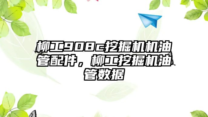 柳工908c挖掘機(jī)機(jī)油管配件，柳工挖掘機(jī)油管數(shù)據(jù)