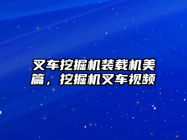 叉車挖掘機裝載機美篇，挖掘機叉車視頻