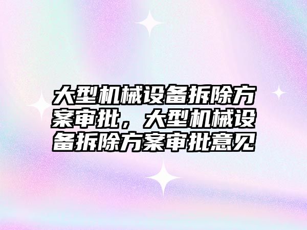 大型機械設(shè)備拆除方案審批，大型機械設(shè)備拆除方案審批意見