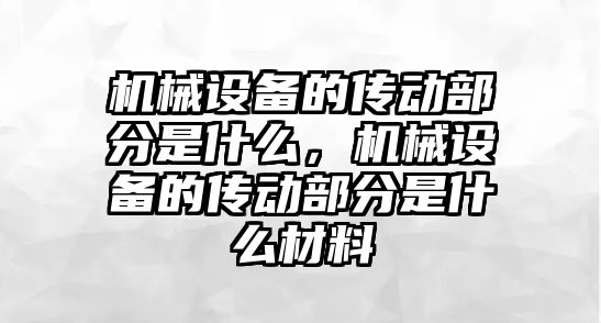 機械設(shè)備的傳動部分是什么，機械設(shè)備的傳動部分是什么材料