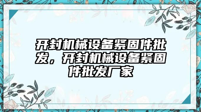 開封機(jī)械設(shè)備緊固件批發(fā)，開封機(jī)械設(shè)備緊固件批發(fā)廠家