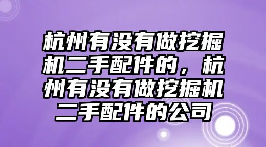 杭州有沒有做挖掘機二手配件的，杭州有沒有做挖掘機二手配件的公司