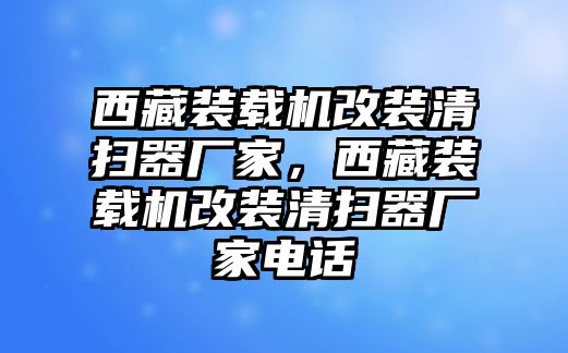 西藏裝載機改裝清掃器廠家，西藏裝載機改裝清掃器廠家電話