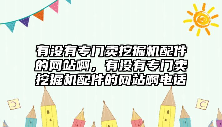 有沒(méi)有專門賣挖掘機(jī)配件的網(wǎng)站啊，有沒(méi)有專門賣挖掘機(jī)配件的網(wǎng)站啊電話