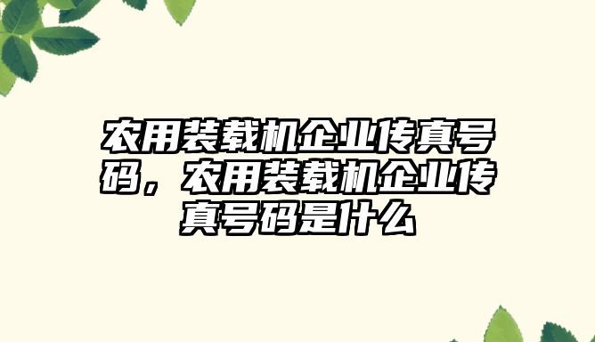 農(nóng)用裝載機企業(yè)傳真號碼，農(nóng)用裝載機企業(yè)傳真號碼是什么