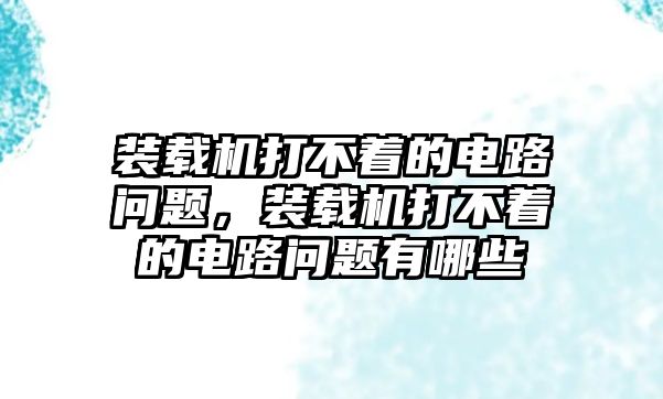 裝載機(jī)打不著的電路問題，裝載機(jī)打不著的電路問題有哪些