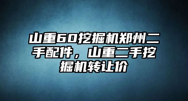 山重60挖掘機(jī)鄭州二手配件，山重二手挖掘機(jī)轉(zhuǎn)讓價(jià)