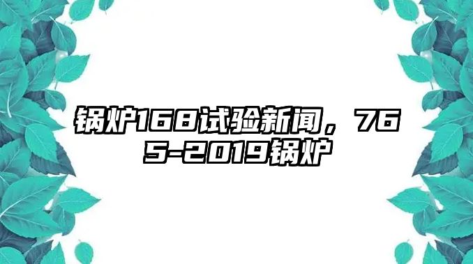 鍋爐168試驗新聞，765-2019鍋爐