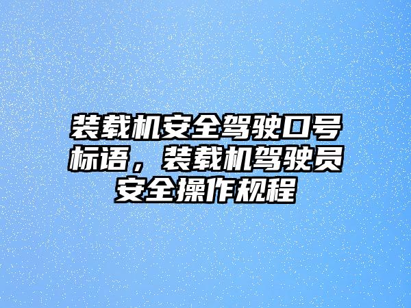 裝載機(jī)安全駕駛口號標(biāo)語，裝載機(jī)駕駛員安全操作規(guī)程