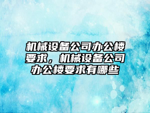 機械設備公司辦公樓要求，機械設備公司辦公樓要求有哪些