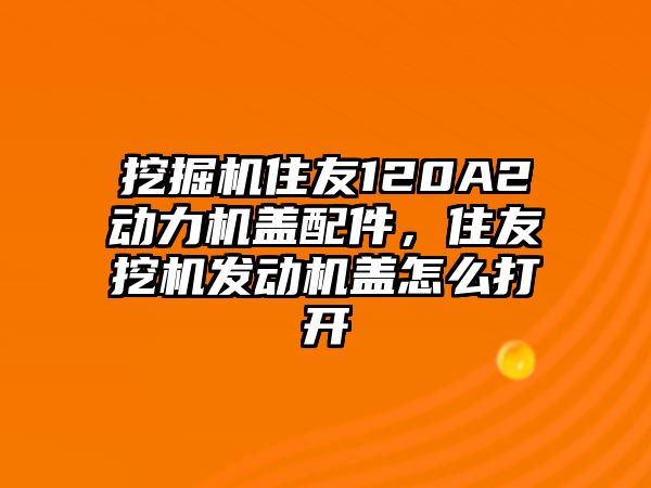 挖掘機住友120A2動力機蓋配件，住友挖機發(fā)動機蓋怎么打開