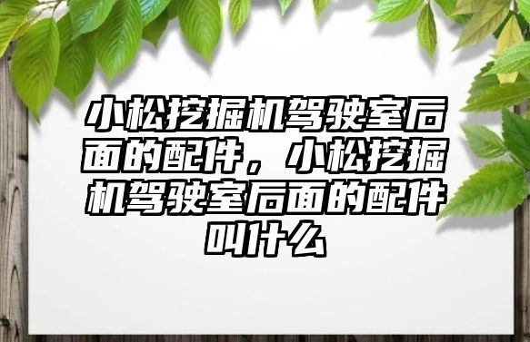 小松挖掘機駕駛室后面的配件，小松挖掘機駕駛室后面的配件叫什么