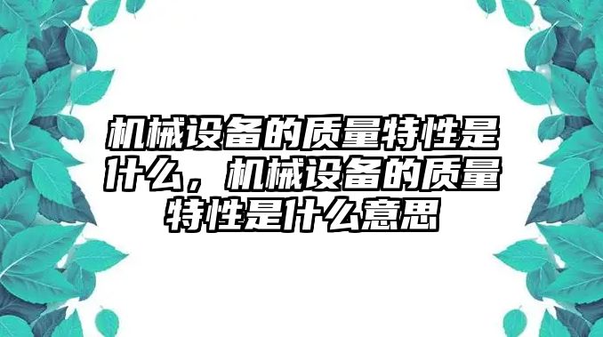 機(jī)械設(shè)備的質(zhì)量特性是什么，機(jī)械設(shè)備的質(zhì)量特性是什么意思