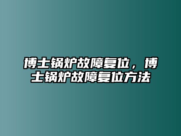 博士鍋爐故障復(fù)位，博士鍋爐故障復(fù)位方法