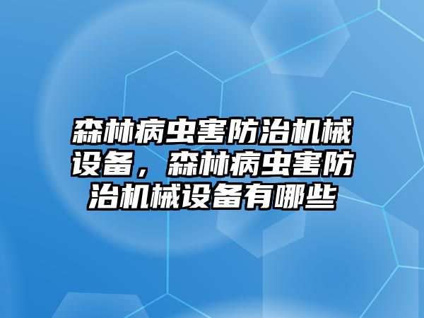 森林病蟲害防治機(jī)械設(shè)備，森林病蟲害防治機(jī)械設(shè)備有哪些