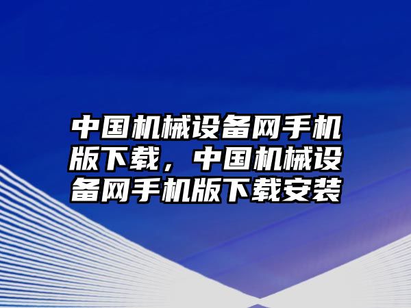 中國機械設(shè)備網(wǎng)手機版下載，中國機械設(shè)備網(wǎng)手機版下載安裝