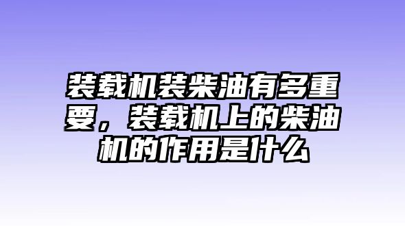 裝載機裝柴油有多重要，裝載機上的柴油機的作用是什么