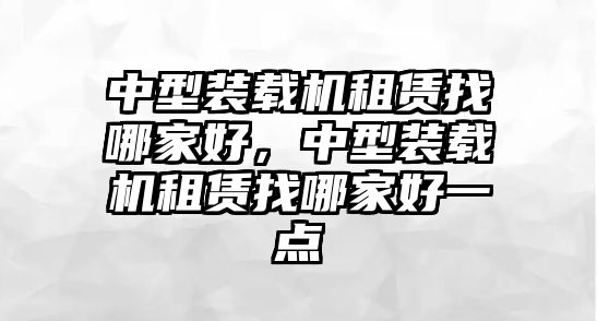 中型裝載機租賃找哪家好，中型裝載機租賃找哪家好一點