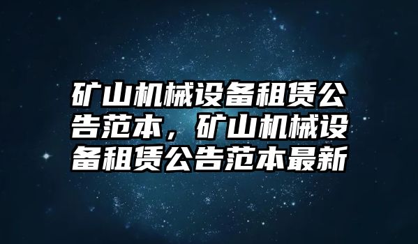 礦山機(jī)械設(shè)備租賃公告范本，礦山機(jī)械設(shè)備租賃公告范本最新