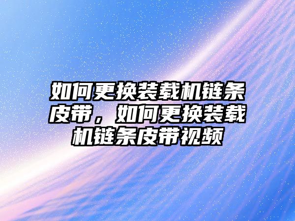 如何更換裝載機(jī)鏈條皮帶，如何更換裝載機(jī)鏈條皮帶視頻