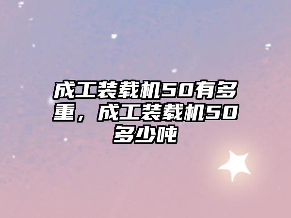 成工裝載機(jī)50有多重，成工裝載機(jī)50多少噸