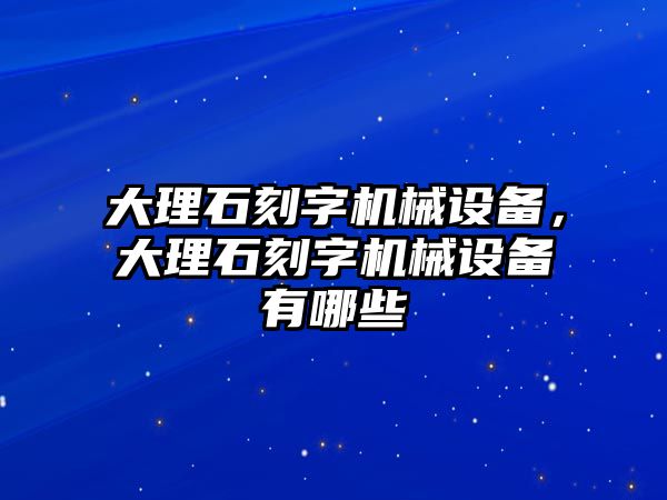 大理石刻字機(jī)械設(shè)備，大理石刻字機(jī)械設(shè)備有哪些