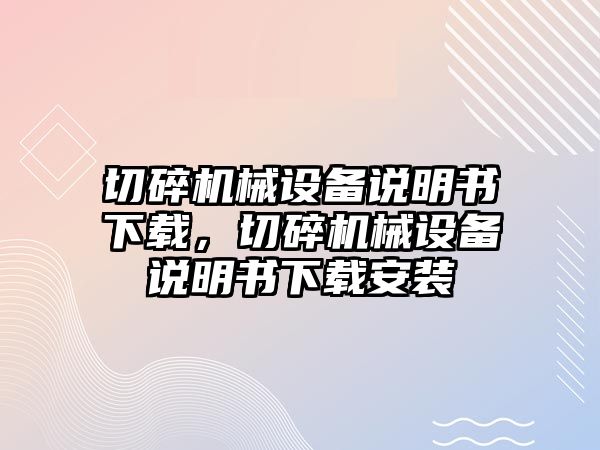 切碎機(jī)械設(shè)備說明書下載，切碎機(jī)械設(shè)備說明書下載安裝