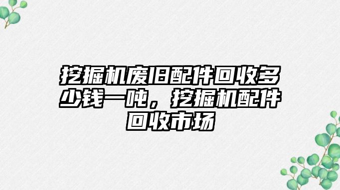 挖掘機(jī)廢舊配件回收多少錢一噸，挖掘機(jī)配件回收市場