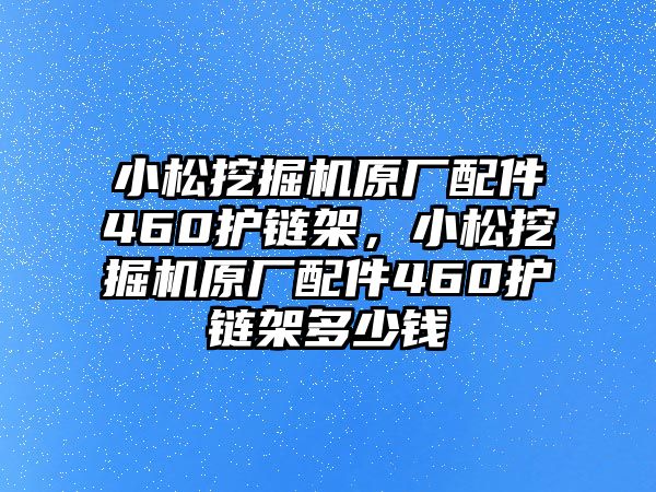 小松挖掘機原廠配件460護鏈架，小松挖掘機原廠配件460護鏈架多少錢