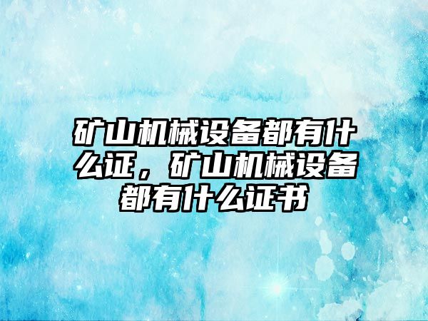 礦山機(jī)械設(shè)備都有什么證，礦山機(jī)械設(shè)備都有什么證書