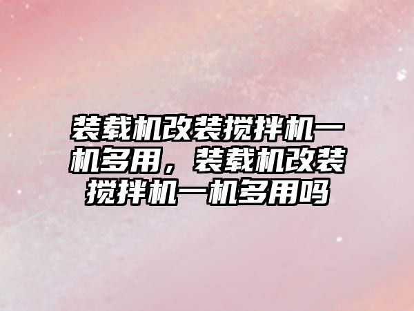 裝載機改裝攪拌機一機多用，裝載機改裝攪拌機一機多用嗎