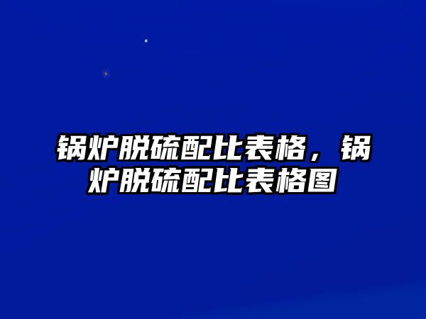 鍋爐脫硫配比表格，鍋爐脫硫配比表格圖