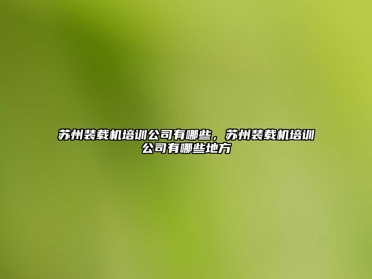 蘇州裝載機培訓公司有哪些，蘇州裝載機培訓公司有哪些地方