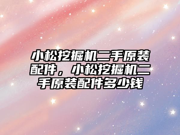 小松挖掘機二手原裝配件，小松挖掘機二手原裝配件多少錢