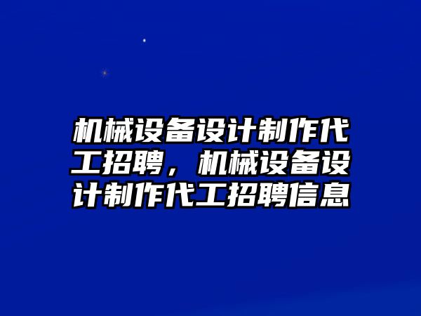 機(jī)械設(shè)備設(shè)計制作代工招聘，機(jī)械設(shè)備設(shè)計制作代工招聘信息