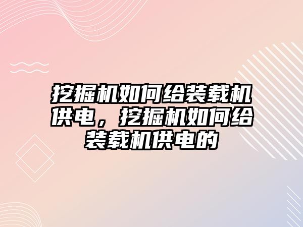 挖掘機(jī)如何給裝載機(jī)供電，挖掘機(jī)如何給裝載機(jī)供電的