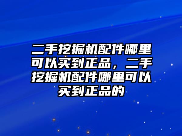 二手挖掘機配件哪里可以買到正品，二手挖掘機配件哪里可以買到正品的