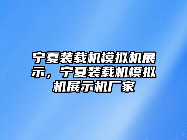 寧夏裝載機(jī)模擬機(jī)展示，寧夏裝載機(jī)模擬機(jī)展示機(jī)廠家