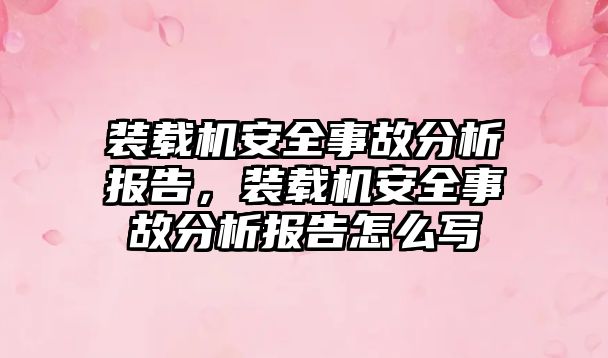 裝載機安全事故分析報告，裝載機安全事故分析報告怎么寫