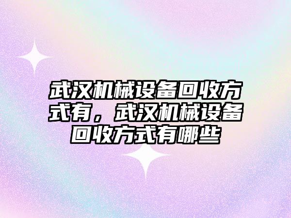 武漢機(jī)械設(shè)備回收方式有，武漢機(jī)械設(shè)備回收方式有哪些