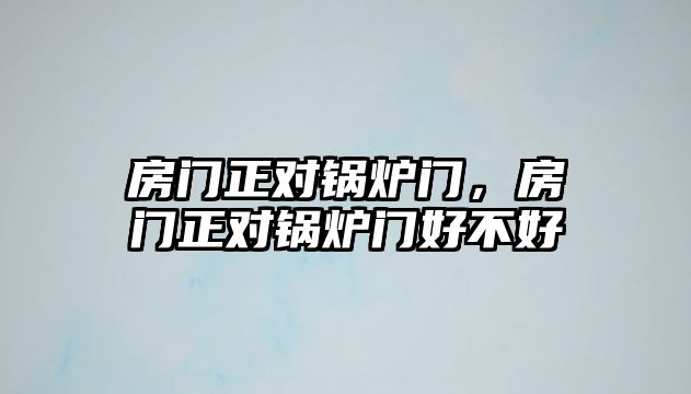 房門正對(duì)鍋爐門，房門正對(duì)鍋爐門好不好