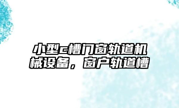 小型c槽門窗軌道機械設(shè)備，窗戶軌道槽