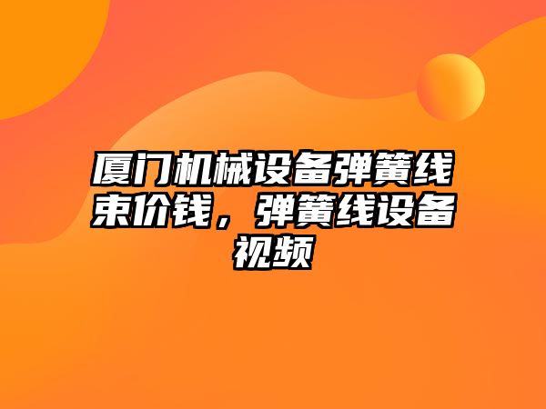 廈門機械設(shè)備彈簧線束價錢，彈簧線設(shè)備視頻