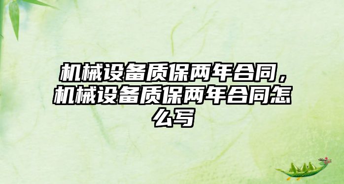 機(jī)械設(shè)備質(zhì)保兩年合同，機(jī)械設(shè)備質(zhì)保兩年合同怎么寫